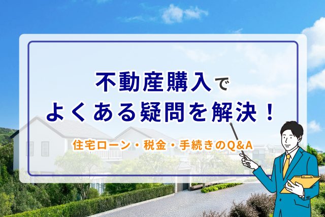 不動産購入でよくある疑問を解決!住宅ローン・税金・手続きのQ&A