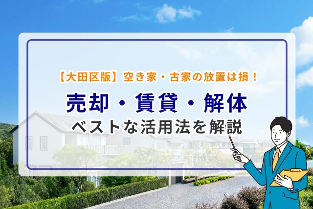 【大田区版】空き家・古家の放置は損!売却・賃貸・解体 ベストな活用法を解説